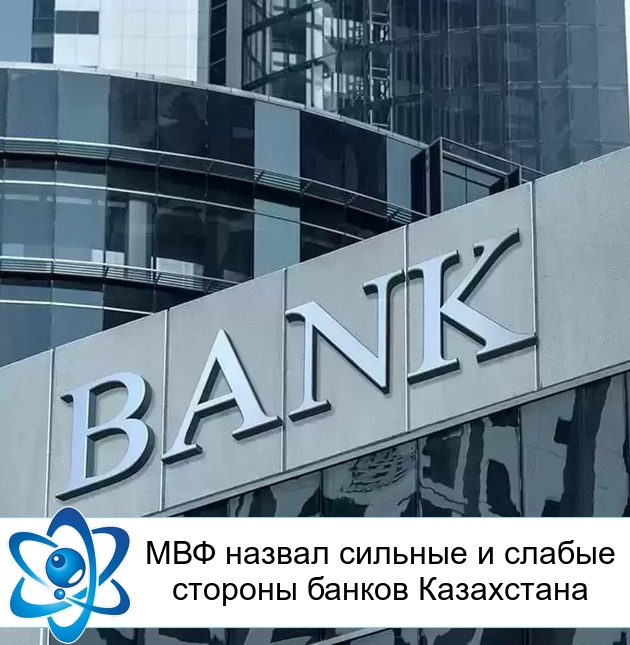 МВФ назвал сильные и слабые стороны банков Казахстана