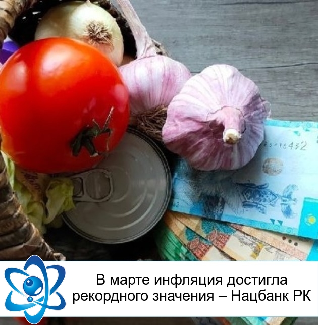 В марте инфляция достигла рекордного значения – Нацбанк РК