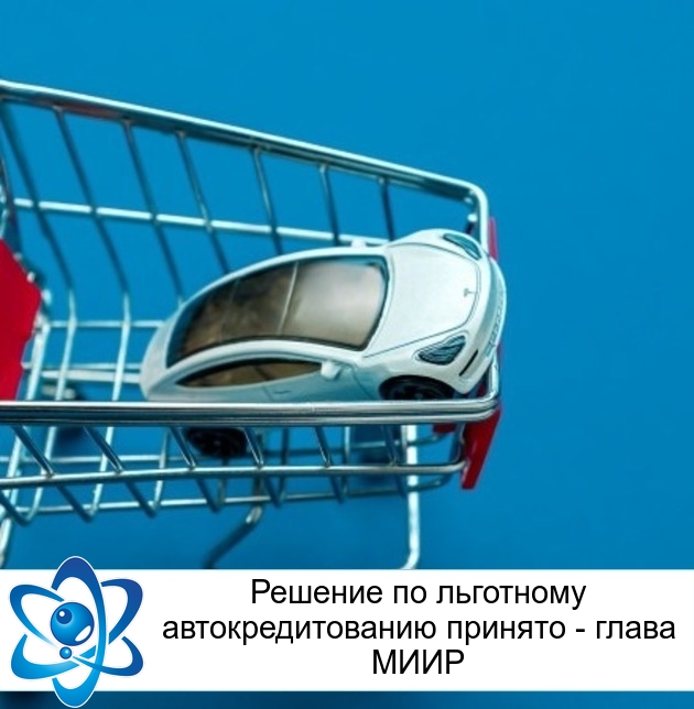 Решение по льготному автокредитованию принято - глава МИИР