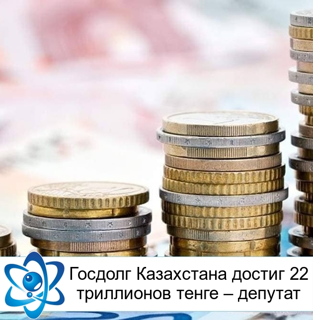 Госдолг Казахстана достиг 22 триллионов тенге – депутат