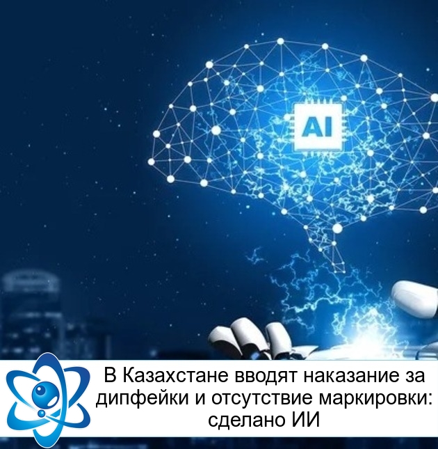 В Казахстане вводят наказание за дипфейки и отсутствие маркировки: сделано ИИ